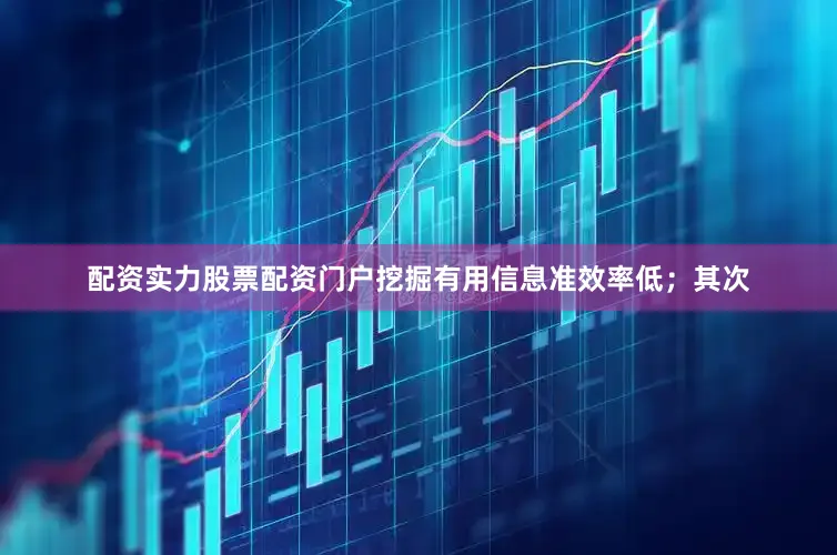 配资实力股票配资门户挖掘有用信息准效率低；其次