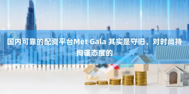 国内可靠的配资平台Met Gala 其实是守旧、对时尚持拘谨态度的