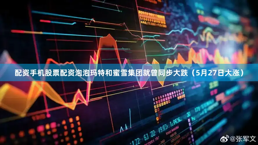 配资手机股票配资泡泡玛特和蜜雪集团就曾同步大跌（5月27日大涨）